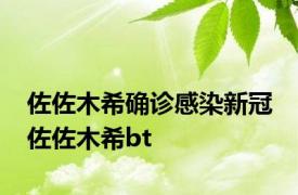 佐佐木希确诊感染新冠 佐佐木希bt 