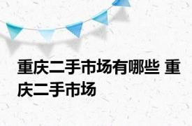 重庆二手市场有哪些 重庆二手市场 