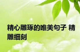 精心雕琢的唯美句子 精雕细刻 