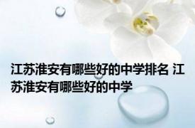 江苏淮安有哪些好的中学排名 江苏淮安有哪些好的中学