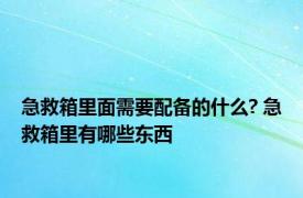 急救箱里面需要配备的什么? 急救箱里有哪些东西