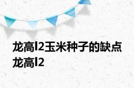 龙高l2玉米种子的缺点 龙高l2 