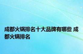 成都火锅排名十大品牌有哪些 成都火锅排名 