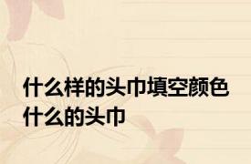 什么样的头巾填空颜色 什么的头巾 