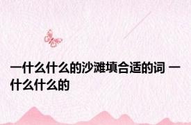 一什么什么的沙滩填合适的词 一什么什么的 