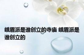 峨眉派是谁创立的寺庙 峨眉派是谁创立的