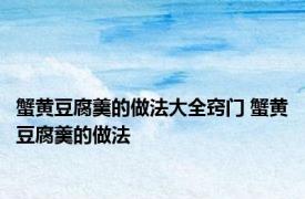 蟹黄豆腐羹的做法大全窍门 蟹黄豆腐羹的做法 