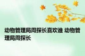 动物管理局周探长喜欢谁 动物管理局周探长 