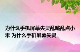 为什么手机屏幕失灵乱跳乱点小米 为什么手机屏幕失灵
