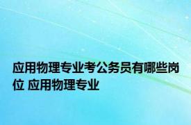 应用物理专业考公务员有哪些岗位 应用物理专业 
