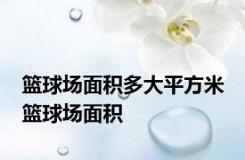 篮球场面积多大平方米 篮球场面积 