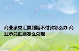 商业承兑汇票到期不付款怎么办 商业承兑汇票怎么兑现 