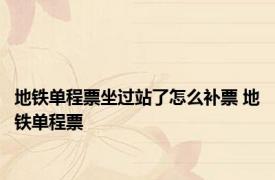 地铁单程票坐过站了怎么补票 地铁单程票 