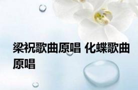 梁祝歌曲原唱 化蝶歌曲原唱 