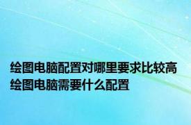 绘图电脑配置对哪里要求比较高 绘图电脑需要什么配置