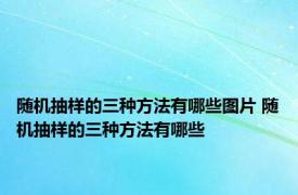 随机抽样的三种方法有哪些图片 随机抽样的三种方法有哪些