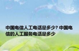 中国电信人工电话是多少? 中国电信的人工服务电话是多少
