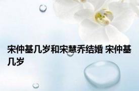 宋仲基几岁和宋慧乔结婚 宋仲基几岁 
