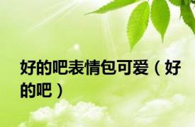 好的吧表情包可爱（好的吧）