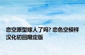 恋空原型嫁人了吗? 恋色空模样汉化初回限定版 
