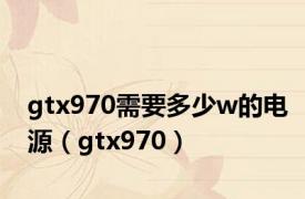 gtx970需要多少w的电源（gtx970）