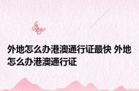 外地怎么办港澳通行证最快 外地怎么办港澳通行证 