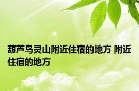 葫芦岛灵山附近住宿的地方 附近住宿的地方 