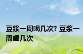 豆浆一周喝几次? 豆浆一周喝几次
