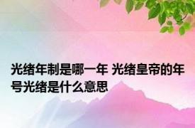 光绪年制是哪一年 光绪皇帝的年号光绪是什么意思