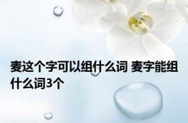 麦这个字可以组什么词 麦字能组什么词3个