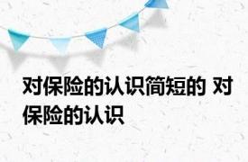 对保险的认识简短的 对保险的认识 