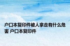 户口本复印件被人拿走有什么危害 户口本复印件 
