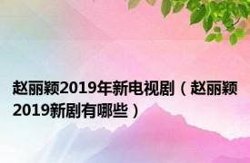 赵丽颖2019年新电视剧（赵丽颖2019新剧有哪些）
