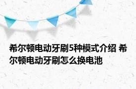 希尔顿电动牙刷5种模式介绍 希尔顿电动牙刷怎么换电池