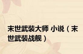 末世武装大师 小说（末世武装战舰）