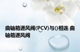 曲轴箱通风阀(PCV)与()相连 曲轴箱通风阀 