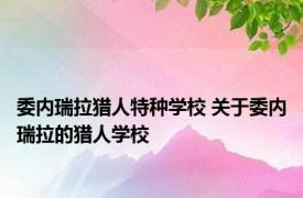 委内瑞拉猎人特种学校 关于委内瑞拉的猎人学校
