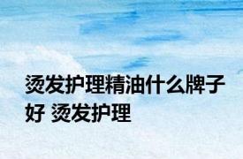 烫发护理精油什么牌子好 烫发护理 