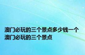 澳门必玩的三个景点多少钱一个 澳门必玩的三个景点 