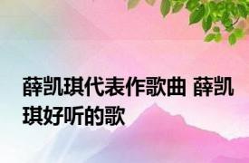 薛凯琪代表作歌曲 薛凯琪好听的歌 
