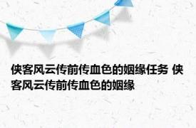 侠客风云传前传血色的姻缘任务 侠客风云传前传血色的姻缘 