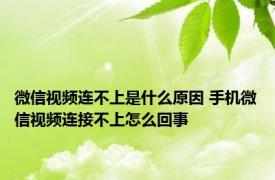 微信视频连不上是什么原因 手机微信视频连接不上怎么回事