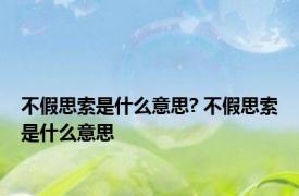 不假思索是什么意思? 不假思索是什么意思 