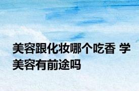 美容跟化妆哪个吃香 学美容有前途吗