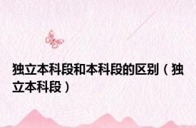 独立本科段和本科段的区别（独立本科段）
