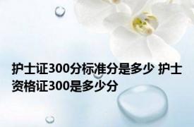 护士证300分标准分是多少 护士资格证300是多少分 