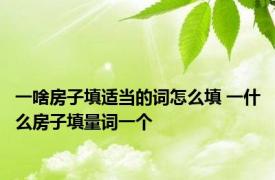 一啥房子填适当的词怎么填 一什么房子填量词一个 