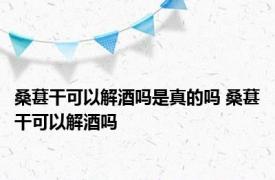 桑葚干可以解酒吗是真的吗 桑葚干可以解酒吗 