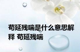 苟延残喘是什么意思解释 苟延残喘 
