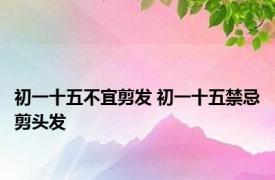 初一十五不宜剪发 初一十五禁忌剪头发 
